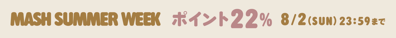 MASH SUMMER WEEK ポイント22% 8/2(SUN)23:59まで