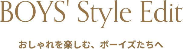 BOYS' Style Edit おしゃれを楽しむ、ボーイズたちへ